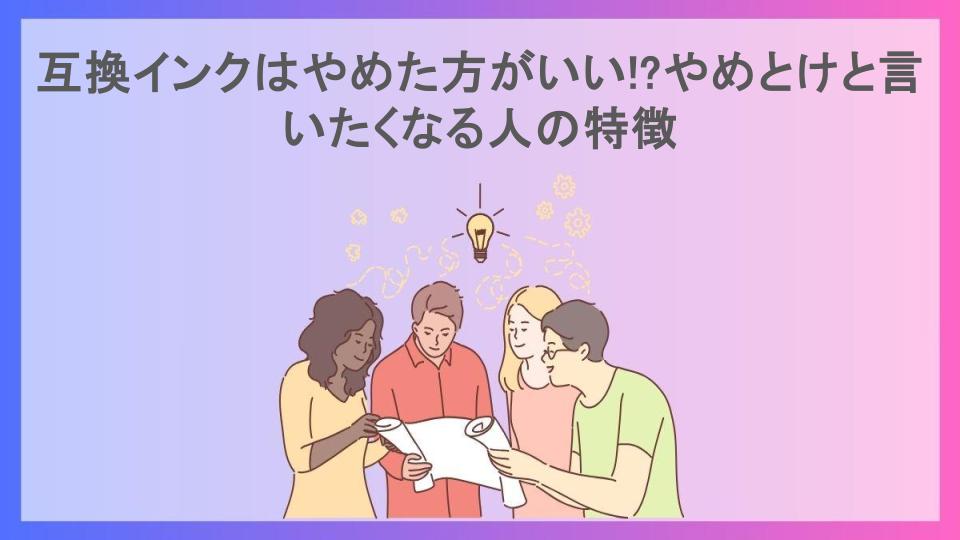 互換インクはやめた方がいい!?やめとけと言いたくなる人の特徴